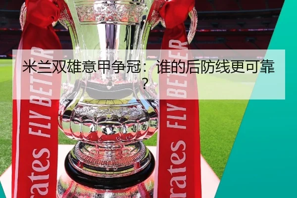 米兰双雄意甲争冠：谁的后防线更可靠？