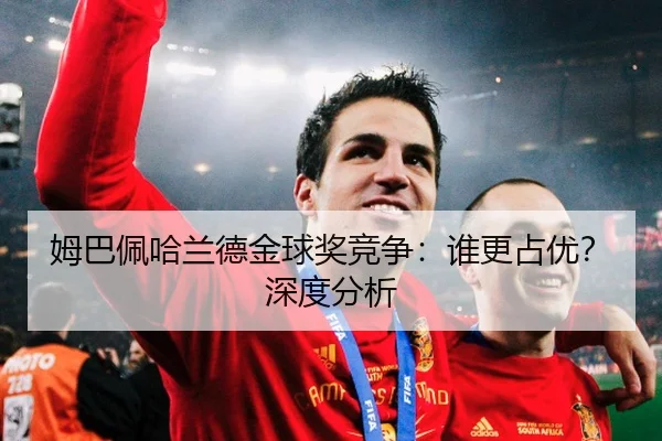 姆巴佩哈兰德金球奖竞争：谁更占优？深度分析
