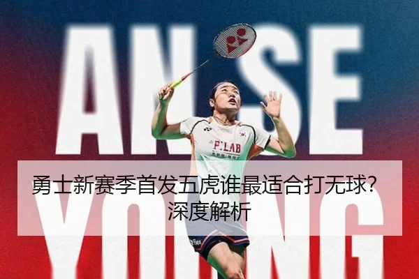 勇士新赛季首发五虎谁最适合打无球？深度解析
